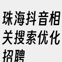 珠海抖音相关搜索优化招聘