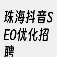 珠海抖音SEO优化招聘