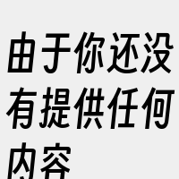 由于你还没有提供任何内容