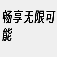 畅享无限可能