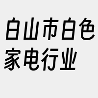 白山市白色家电行业