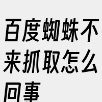 百度蜘蛛不来抓取怎么回事