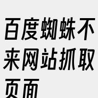 百度蜘蛛不来网站抓取页面