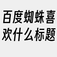 百度蜘蛛喜欢什么标题