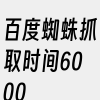 百度蜘蛛抓取时间6000