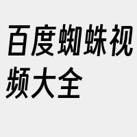 百度蜘蛛视频大全