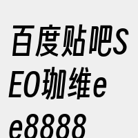 百度贴吧SEO珈维ee8888e专家