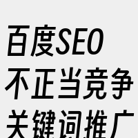 百度SEO不正当竞争关键词推广