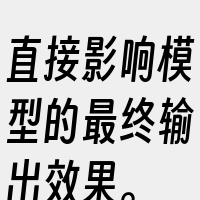 直接影响模型的最终输出效果。