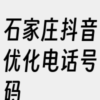 石家庄抖音优化电话号码