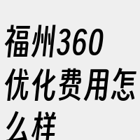 福州360优化费用怎么样