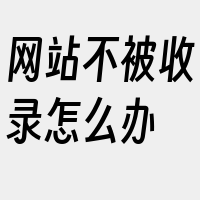 网站不被收录怎么办