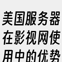 美国服务器在影视网使用中的优势包括