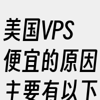 美国VPS便宜的原因主要有以下几点