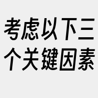 考虑以下三个关键因素