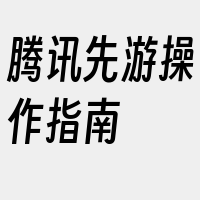 腾讯先游操作指南