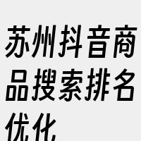 苏州抖音商品搜索排名优化