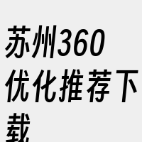 苏州360优化推荐下载