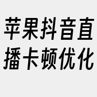 苹果抖音直播卡顿优化