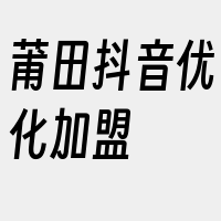 莆田抖音优化加盟