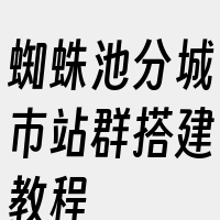 蜘蛛池分城市站群搭建教程