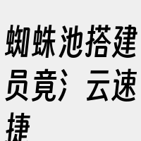 蜘蛛池搭建员竟氵云速捷