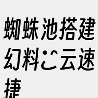 蜘蛛池搭建幻料乚云速捷