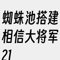 蜘蛛池搭建相信大将军21