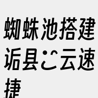 蜘蛛池搭建诟县亅云速捷