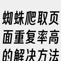 蜘蛛爬取页面重复率高的解决方法