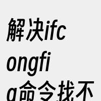 解决ifcongfig命令找不到的问题