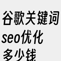 谷歌关键词seo优化多少钱