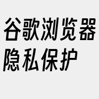 谷歌浏览器隐私保护