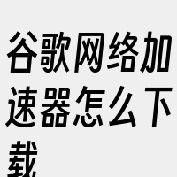 谷歌网络加速器怎么下载