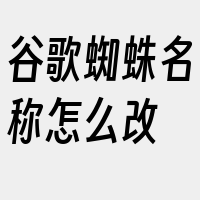 谷歌蜘蛛名称怎么改