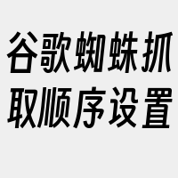 谷歌蜘蛛抓取顺序设置