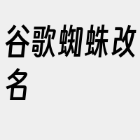 谷歌蜘蛛改名