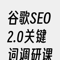 谷歌SEO2.0关键词调研课