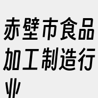 赤壁市食品加工制造行业