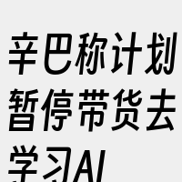 辛巴称计划暂停带货去学习AI