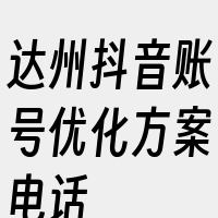 达州抖音账号优化方案电话