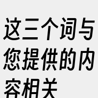 这三个词与您提供的内容相关