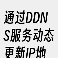 通过DDNS服务动态更新IP地址。