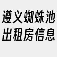 遵义蜘蛛池出租房信息