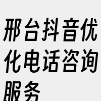 邢台抖音优化电话咨询服务