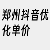 郑州抖音优化单价