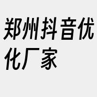 郑州抖音优化厂家