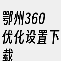 鄂州360优化设置下载