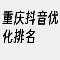 重庆抖音优化排名