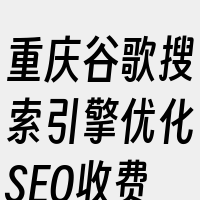 重庆谷歌搜索引擎优化SEO收费情况